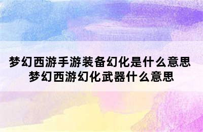 梦幻西游手游装备幻化是什么意思 梦幻西游幻化武器什么意思